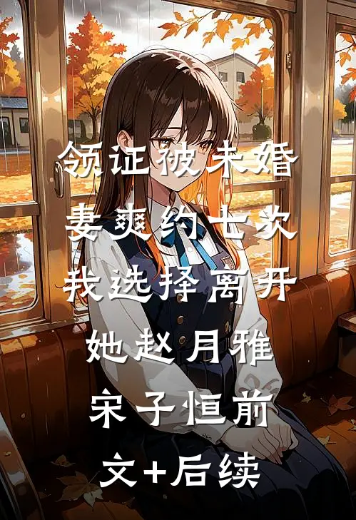 领证被未婚妻爽约七次，我选择离开她赵月雅宋子恒前文+后续