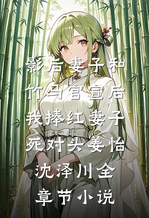 影后妻子和竹马官宣后，我捧红妻子死对头姜怡沈泽川全章节小说