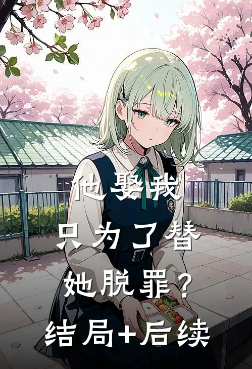 他娶我，只为了替她脱罪？结局+后续