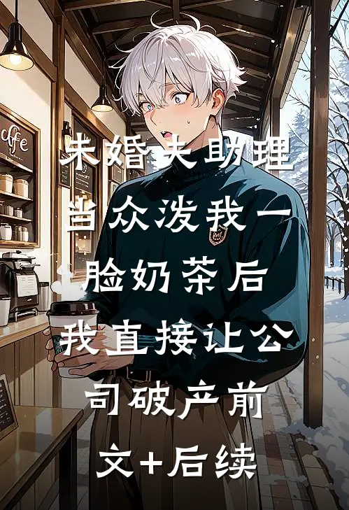 未婚夫助理当众泼我一脸奶茶后，我直接让公司破产前文+后续