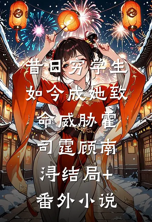 昔日穷学生，如今成她致命威胁霍司霆顾南浔结局+番外小说