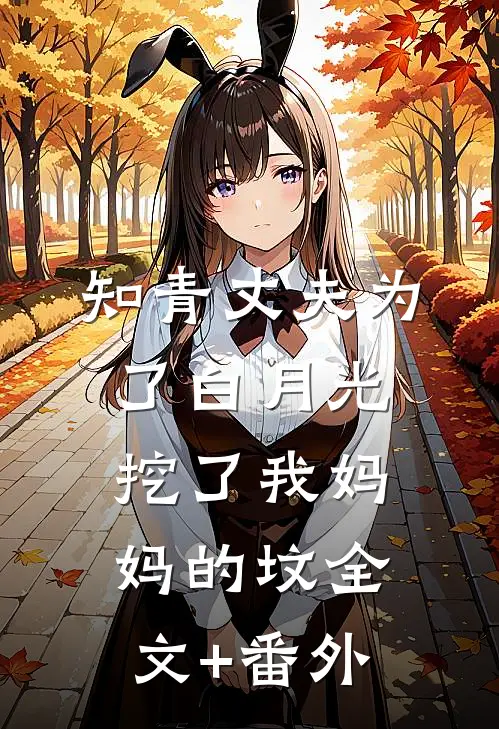 知青丈夫为了白月光挖了我妈妈的坟全文+番外