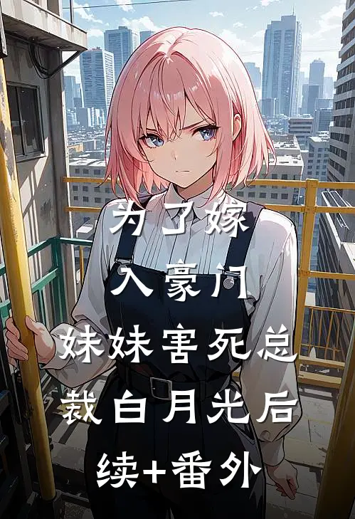 为了嫁入豪门，妹妹害死总裁白月光后续+番外