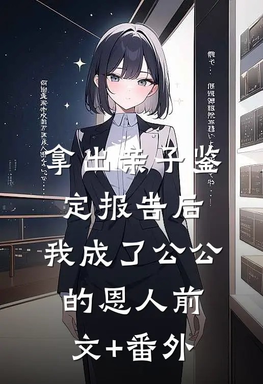 拿出亲子鉴定报告后，我成了公公 的恩人前文+番外