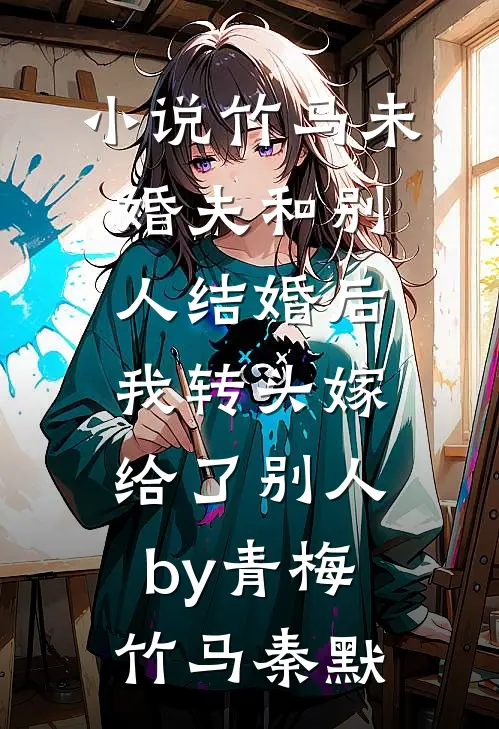 小说竹马未婚夫和别人结婚后，我转头嫁给了别人by青梅竹马秦默