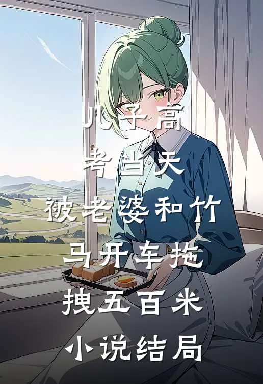 儿子高考当天，被老婆和竹马开车拖拽五百米小说结局
