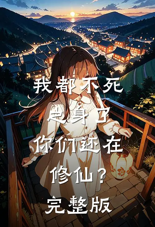 我都不死之身了，你们还在修仙？完整版