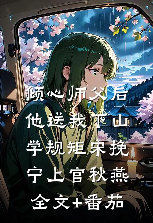 倾心师父后，他送我下山学规矩宋挽宁上官秋燕全文+番茄