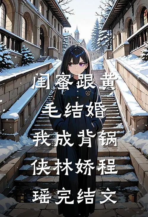 闺蜜跟黄毛结婚，我成背锅侠林娇程瑶完结文