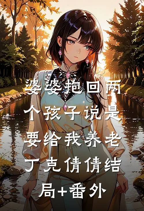 婆婆抱回两个孩子说是要给我养老丁克倩倩结局+番外