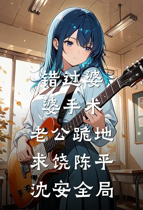 错过婆婆手术，老公跪地求饶陈平沈安全局