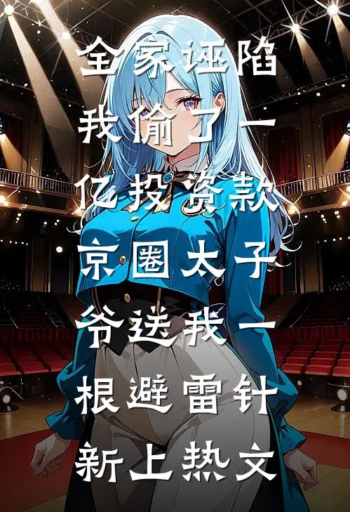 全家诬陷我偷了一亿投资款，京圈太子爷送我一根避雷针新上热文