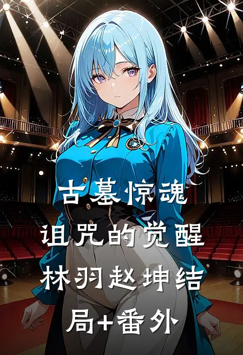 古墓惊魂：诅咒的觉醒林羽赵坤结局+番外