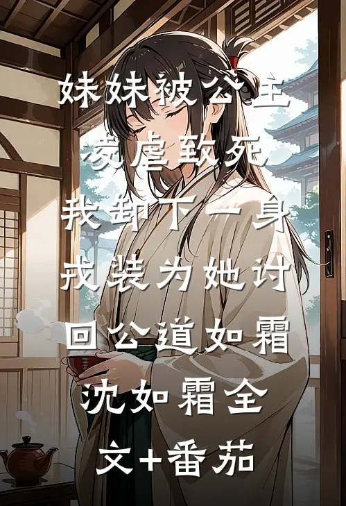 妹妹被公主凌虐致死，我卸下一身戎装为她讨回公道如霜沈如霜全文+番茄