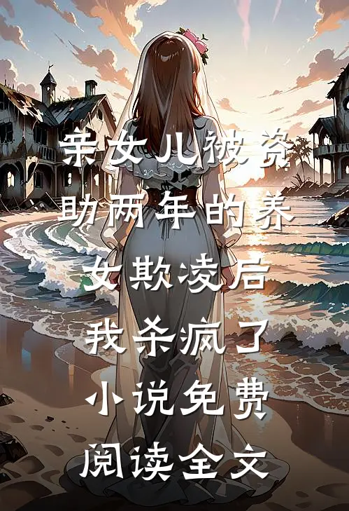 亲女儿被资助两年的养女欺凌后，我杀疯了小说免费阅读全文