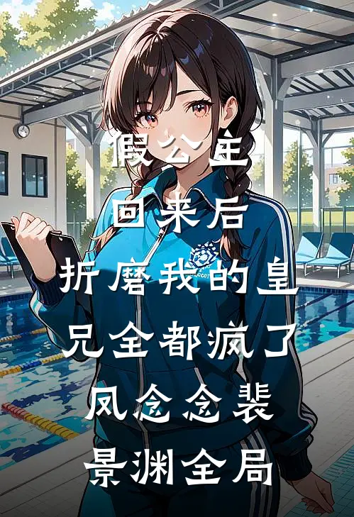 假公主回来后，折磨我的皇兄全都疯了凤念念裴景渊全局