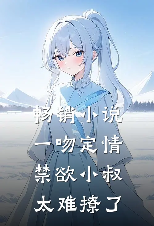畅销小说一吻定情禁欲小叔太难撩了