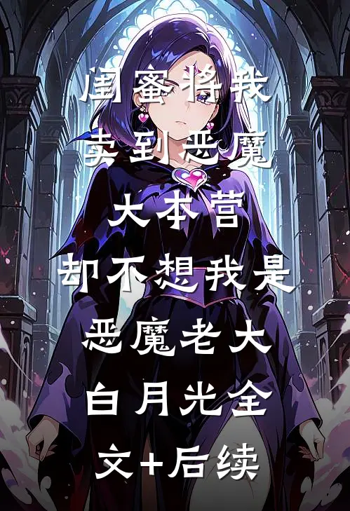 闺蜜将我卖到恶魔大本营，却不想我是恶魔老大白月光全文+后续