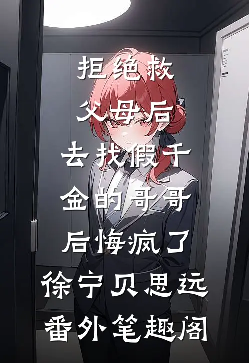拒绝救父母后，去找假千金的哥哥后悔疯了：徐宁贝思远番外笔趣阁