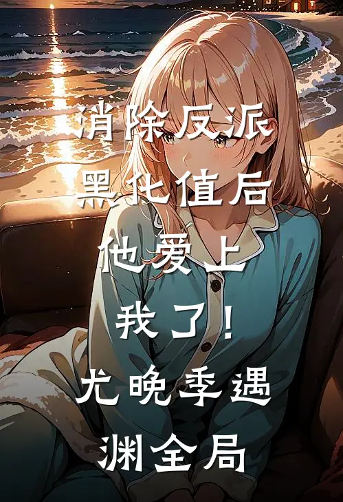 消除反派黑化值后，他爱上我了！尤晚季遇渊全局