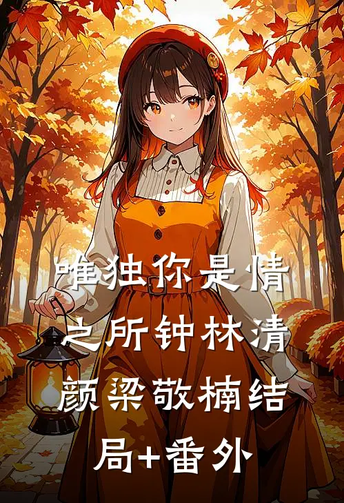 唯独你是情之所钟林清颜梁敬楠结局+番外