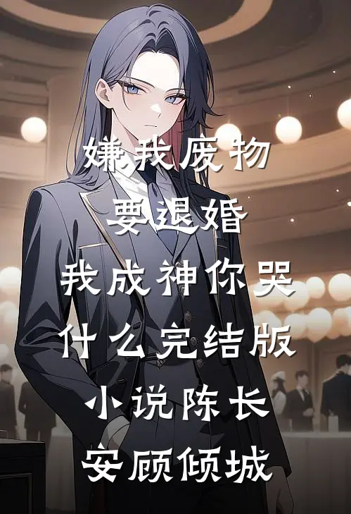 嫌我废物要退婚，我成神你哭什么完结版小说陈长安顾倾城