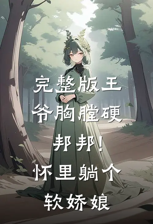 完整版王爷胸膛硬邦邦!怀里躺个软娇娘