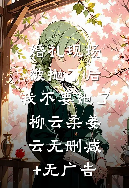 婚礼现场被抛下后，我不要她了柳云柔姜云无删减+无广告