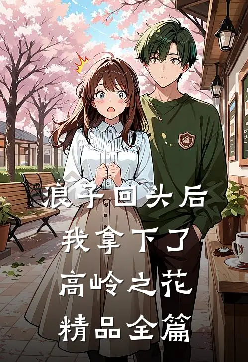 浪子回头后，我拿下了高岭之花精品全篇