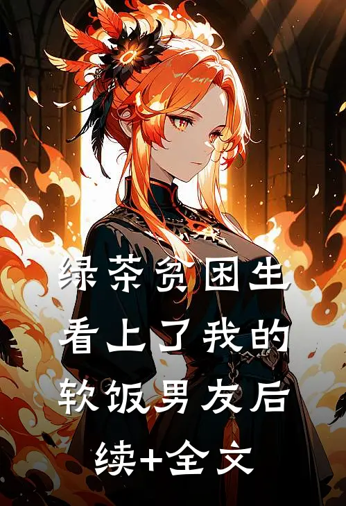 绿茶贫困生看上了我的软饭男友后续+全文