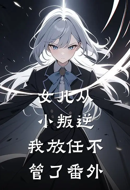 女儿从小叛逆，我放任不管了番外
