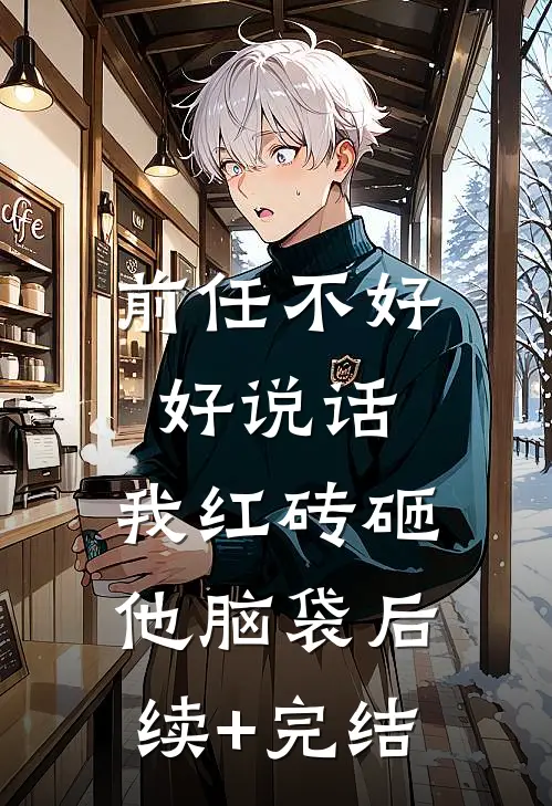 前任不好好说话，我红砖砸他脑袋后续+完结