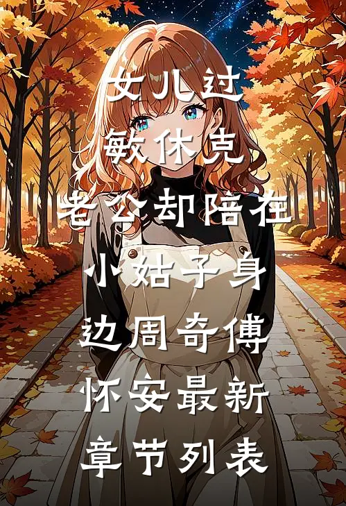 女儿过敏休克，老公却陪在小姑子身边周奇傅怀安最新章节列表