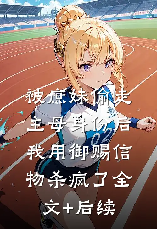 被庶妹偷走主母身份后，我用御赐信物杀疯了全文+后续