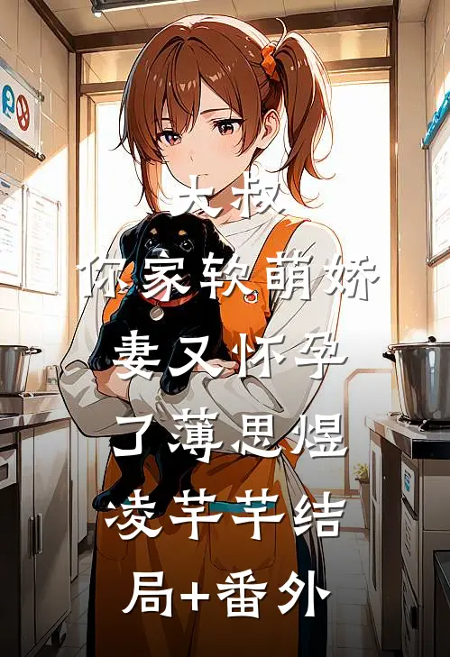《大叔，你家软萌娇妻又怀孕了》薄思煜凌芊芊结局+番外