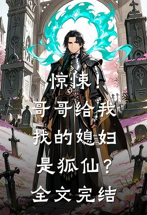 惊悚！哥哥给我找的媳妇是狐仙？全文完结