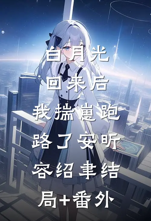 白月光回来后，我揣崽跑路了安昕容绍聿结局+番外