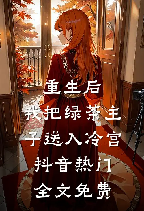 重生后，我把绿茶主子送入冷宫抖音热门全文免费