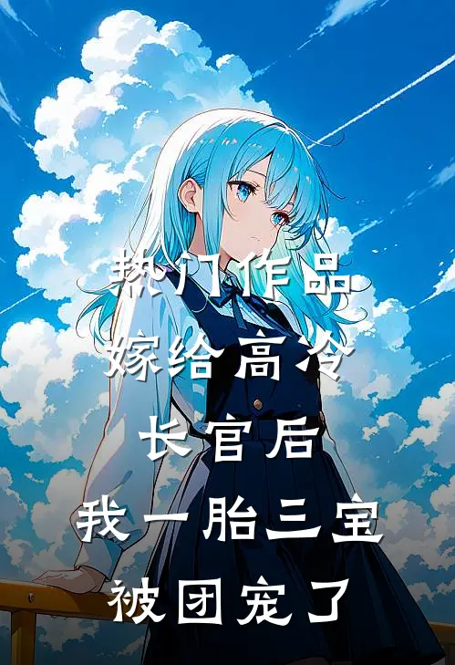 热门作品嫁给高冷长官后，我一胎三宝被团宠了