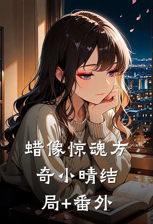 蜡像惊魂方奇小晴结局+番外