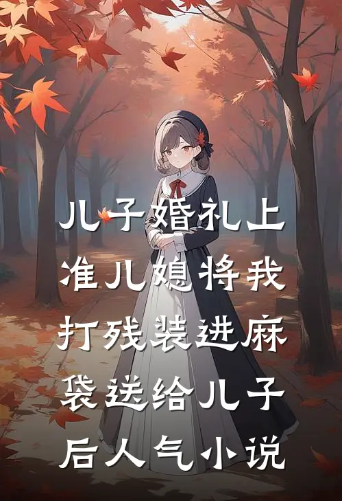 儿子婚礼上，准儿媳将我打残装进麻袋送给儿子后人气小说