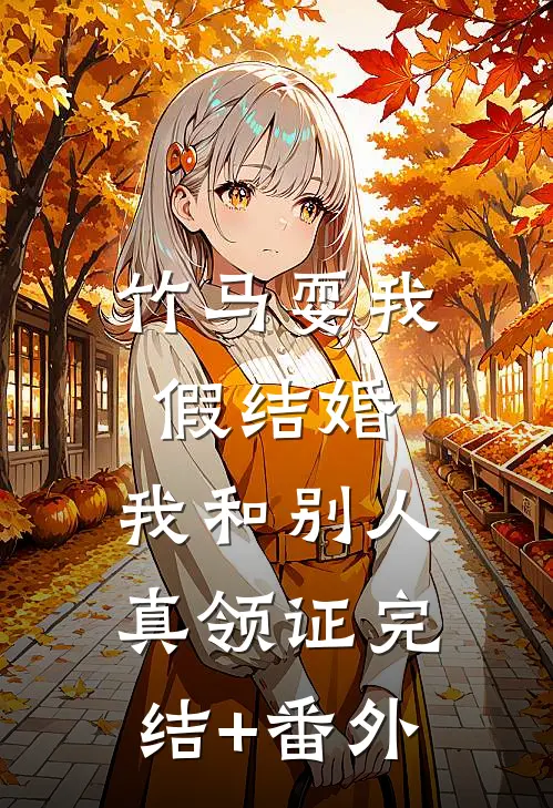 竹马耍我假结婚，我和别人真领证完结+番外
