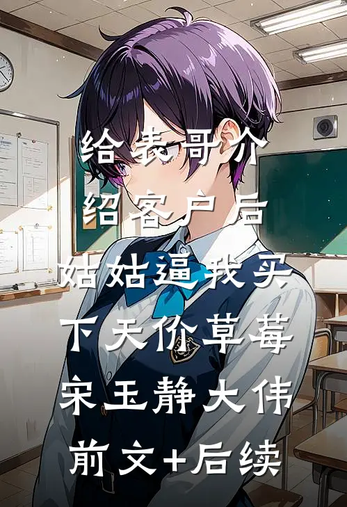 给表哥介绍客户后，姑姑逼我买下天价草莓宋玉静大伟前文+后续