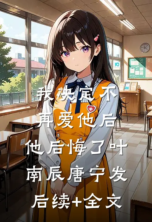我决定不再爱他后，他后悔了叶南辰唐宁发后续+全文