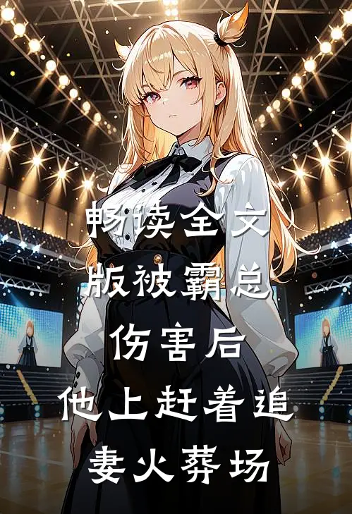 畅读全文版被霸总伤害后，他上赶着追妻火葬场