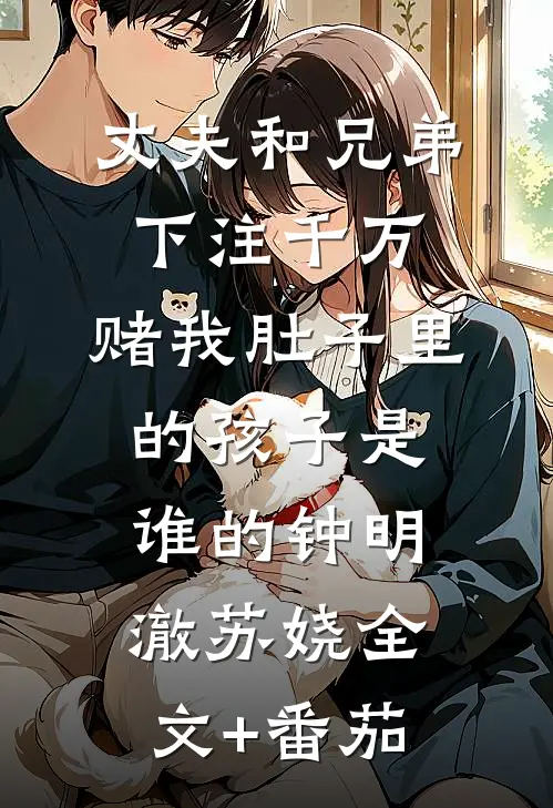 丈夫和兄弟下注千万，赌我肚子里的孩子是谁的钟明澈苏娆全文+番茄