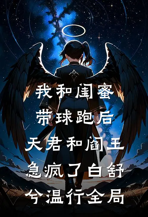 我和闺蜜带球跑后，天君和阎王急疯了白舒兮温行全局
