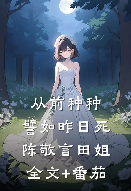 从前种种，譬如昨日死陈敬言田姐全文+番茄