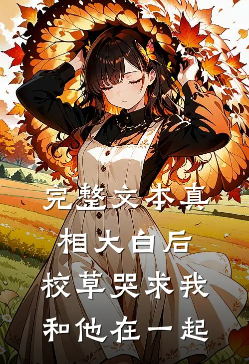 完整文本真相大白后，校草哭求我和他在一起