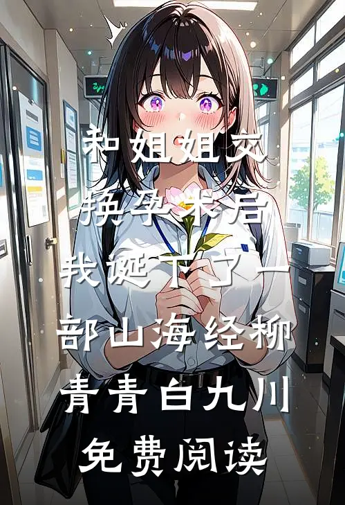 和姐姐交换孕术后 ，我诞下了一部山海经柳青青白九川免费阅读